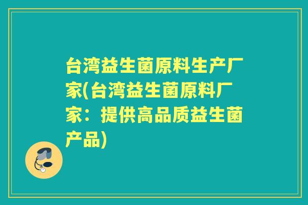 台湾益生菌原料生产厂家(台湾益生菌原料厂家：提供高品质益生菌产品)