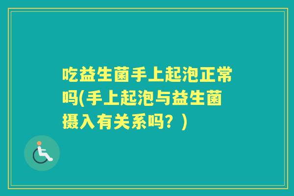 吃益生菌手上起泡正常吗(手上起泡与益生菌摄入有关系吗？)
