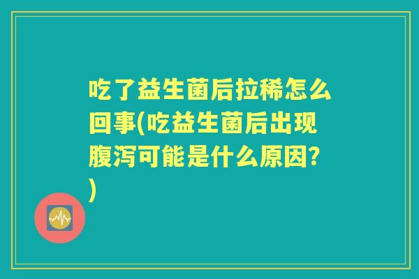 吃了益生菌后拉稀怎么回事(吃益生菌后出现可能是什么原因？)