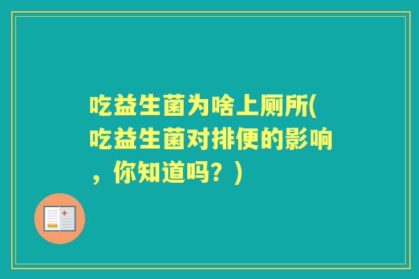 吃益生菌为啥上厕所(吃益生菌对排便的影响，你知道吗？)