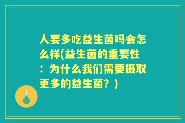 人要多吃益生菌吗会怎么样(益生菌的重要性:为什么我们需要摄取更多的益生菌?) 人要多吃益生菌吗会怎么样(益生菌的重要性:为什么我们需要摄取更多的益生菌?)