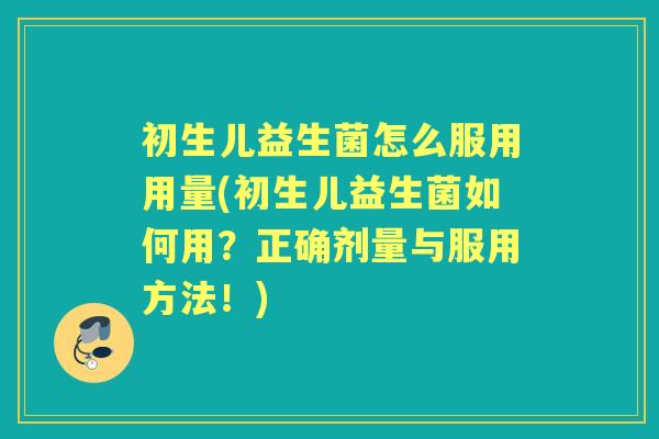 初生儿益生菌怎么服用用量(初生儿益生菌如何用?正确剂量与服用方法!) 初生儿益生菌怎么服用用量(初生儿益生菌如何用?正确剂量与服用方法!)