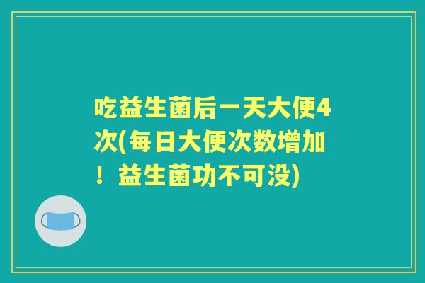 吃益生菌后一天大便4次(每日大便次数增加！益生菌功不可没)
