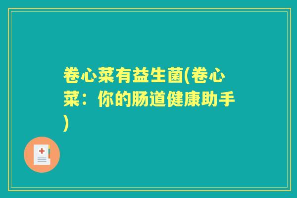 卷心菜有益生菌(卷心菜:你的肠道健康助手) 卷心菜有益生菌(卷心菜:你的肠道健康助手)