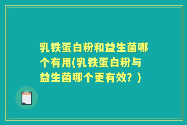 乳铁蛋白粉和益生菌哪个有用(乳铁蛋白粉与益生菌哪个更有效?) 乳铁蛋白粉和益生菌哪个有用(乳铁蛋白粉与益生菌哪个更有效?)