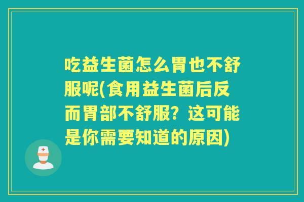 吃益生菌怎么胃也不舒服呢(食用益生菌后反而胃部不舒服?这可能是你需要知道的原因) 吃益生菌怎么胃也不舒服呢(食用益生菌后反而胃部不舒服?这可能是你需要知道的原因)