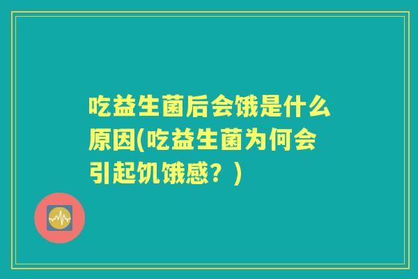 吃益生菌后会饿是什么原因(吃益生菌为何会引起饥饿感?) 吃益生菌后会饿是什么原因(吃益生菌为何会引起饥饿感?)