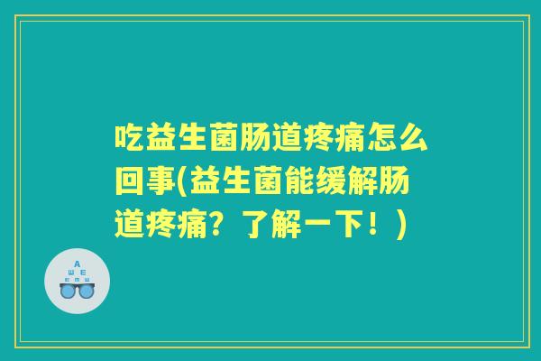 吃益生菌肠道怎么回事(益生菌能缓解肠道?了解一下!) 吃益生菌肠道怎么回事(益生菌能缓解肠道?了解一下!)