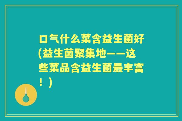 口气什么菜含益生菌好(益生菌聚集地——这些菜品含益生菌丰富！)