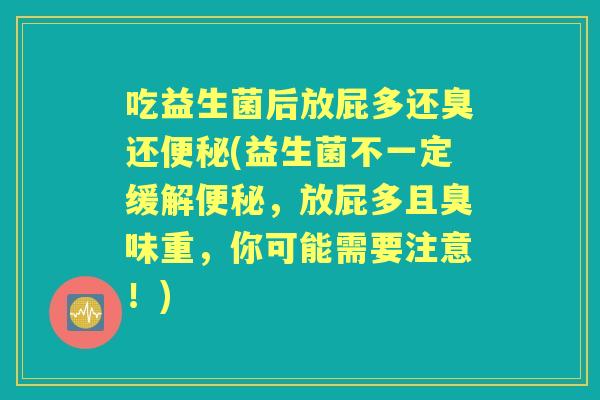 吃益生菌后放屁多还臭还(益生菌不一定缓解，放屁多且臭味重，你可能需要注意！)