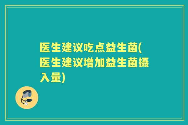医生建议吃点益生菌(医生建议增加益生菌摄入量)