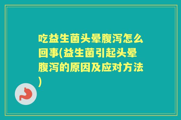 吃益生菌头晕怎么回事(益生菌引起头晕的原因及应对方法)