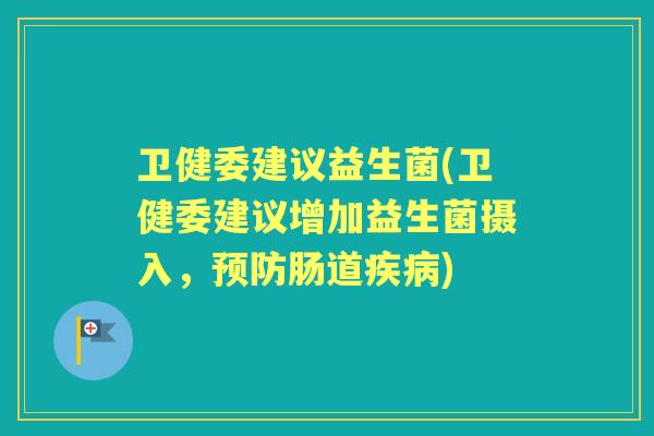 卫健委建议益生菌(卫健委建议增加益生菌摄入，肠道)
