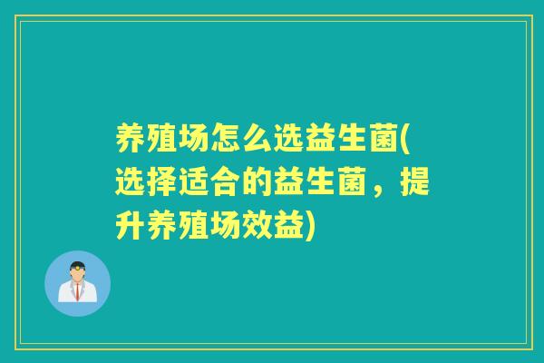 养殖场怎么选益生菌(选择适合的益生菌，提升养殖场效益)