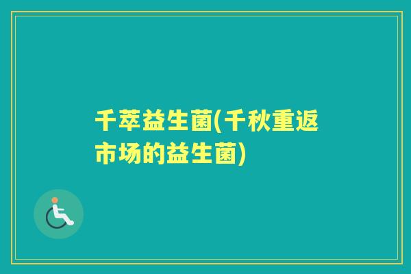 千萃益生菌(千秋重返市场的益生菌)