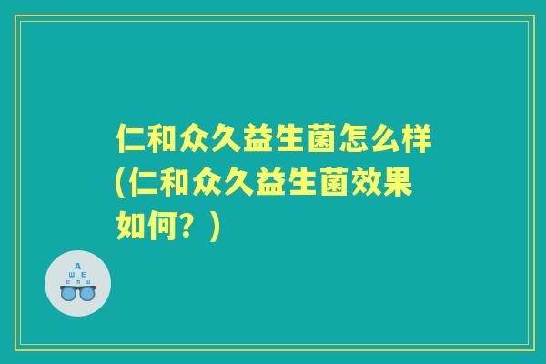 仁和众久益生菌怎么样(仁和众久益生菌效果如何？)