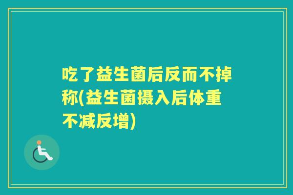 吃了益生菌后反而不掉称(益生菌摄入后体重不减反增)