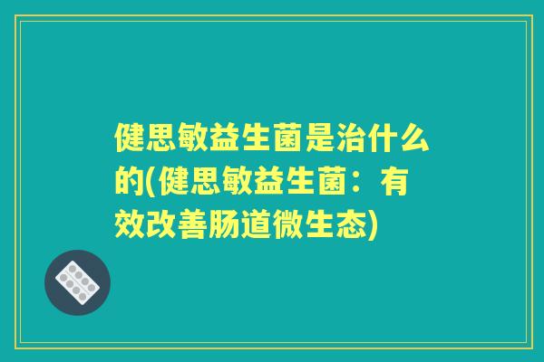 健思敏益生菌是什么的(健思敏益生菌：有效改善肠道微生态)