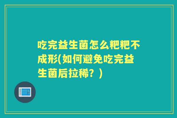 吃完益生菌怎么粑粑不成形(如何避免吃完益生菌后拉稀？)