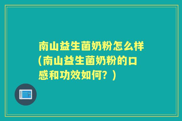 南山益生菌奶粉怎么样(南山益生菌奶粉的口感和功效如何?) 南山益生菌奶粉怎么样(南山益生菌奶粉的口感和功效如何?)