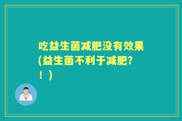 吃益生菌没有效果(益生菌不利于？！)