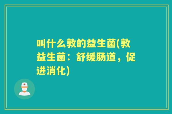 叫什么敦的益生菌(敦益生菌：舒缓肠道，促进消化)
