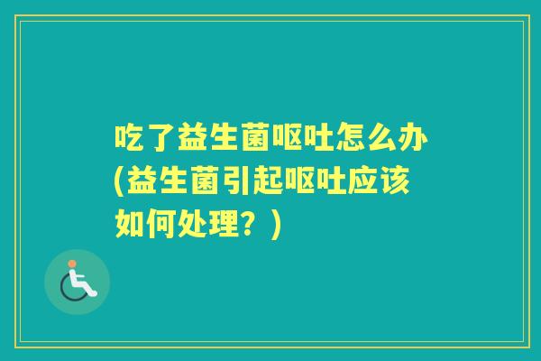 吃了益生菌怎么办(益生菌引起应该如何处理？)