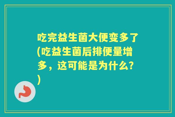吃完益生菌大便变多了(吃益生菌后排便量增多，这可能是为什么？)