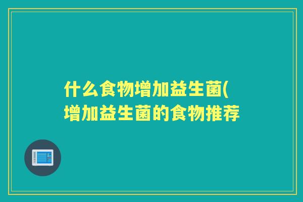 什么食物增加益生菌(增加益生菌的食物推荐 什么食物增加益生菌(增加益生菌的食物推荐