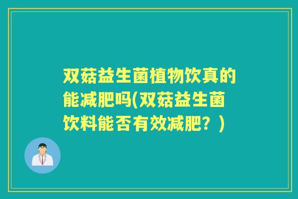 双菇益生菌植物饮真的能吗(双菇益生菌饮料能否有效？)