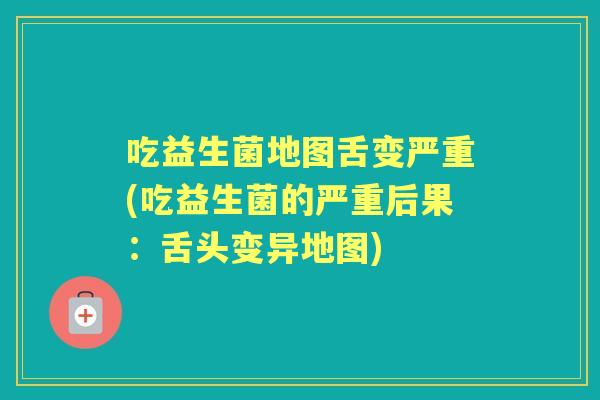 吃益生菌地图舌变严重(吃益生菌的严重后果：舌头变异地图)