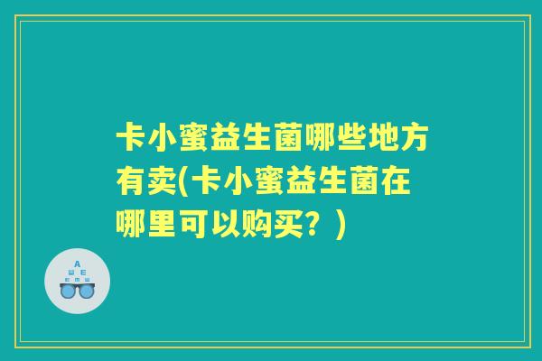 卡小蜜益生菌哪些地方有卖(卡小蜜益生菌在哪里可以购买？)