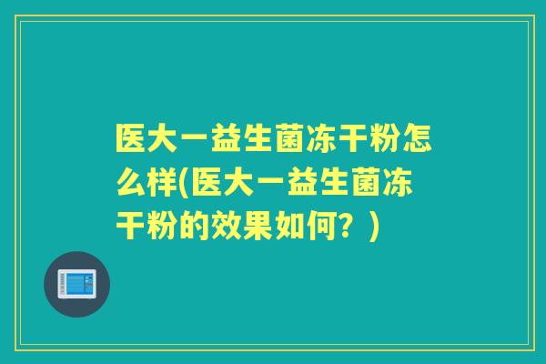 医大一益生菌冻干粉怎么样(医大一益生菌冻干粉的效果如何？)
