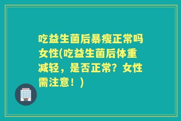 吃益生菌后暴瘦正常吗女性(吃益生菌后体重减轻，是否正常？女性需注意！)