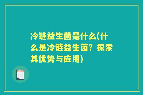 冷链益生菌是什么(什么是冷链益生菌？探索其优势与应用)