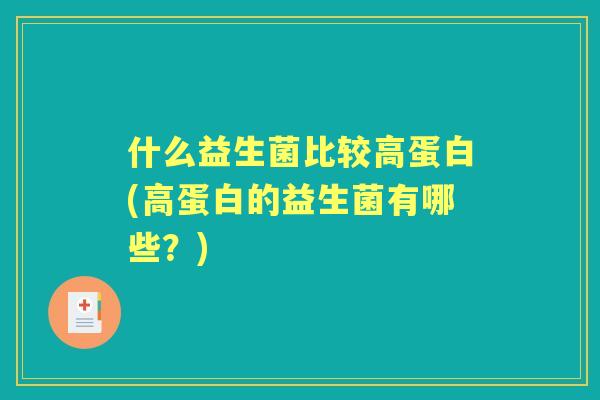 什么益生菌比较高蛋白(高蛋白的益生菌有哪些?) 什么益生菌比较高蛋白(高蛋白的益生菌有哪些?)