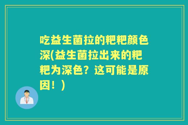 吃益生菌拉的粑粑颜色深(益生菌拉出来的粑粑为深色？这可能是原因！)