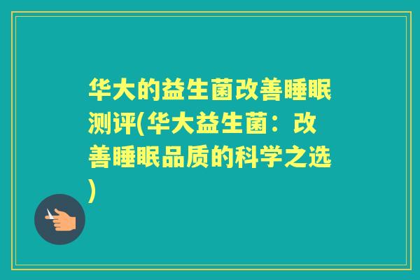 华大的益生菌改善测评(华大益生菌：改善品质的科学之选)