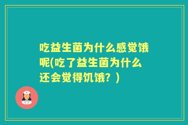 吃益生菌为什么感觉饿呢(吃了益生菌为什么还会觉得饥饿？)