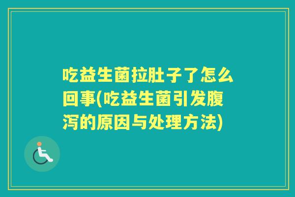 吃益生菌拉肚子了怎么回事(吃益生菌引发的原因与处理方法)