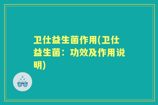 卫仕益生菌作用(卫仕益生菌：功效及作用说明)