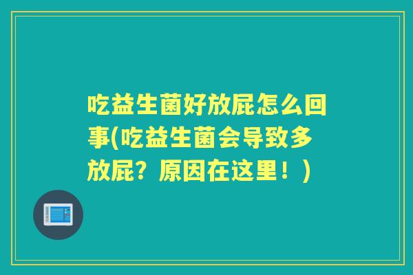 吃益生菌好放屁怎么回事(吃益生菌会导致多放屁？原因在这里！)