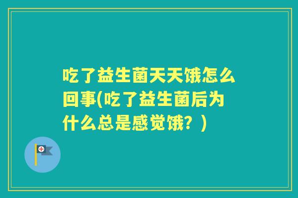 吃了益生菌天天饿怎么回事(吃了益生菌后为什么总是感觉饿？)