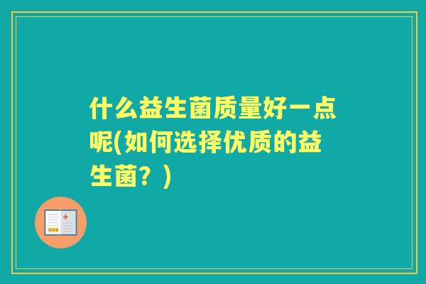 什么益生菌质量好一点呢(如何选择优质的益生菌？)