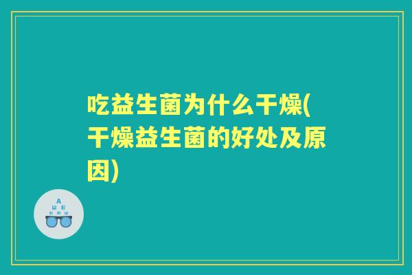 吃益生菌为什么干燥(干燥益生菌的好处及原因)