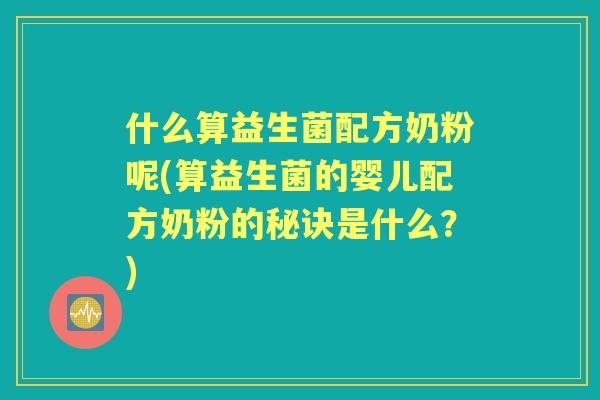 什么算益生菌配方奶粉呢(算益生菌的婴儿配方奶粉的秘诀是什么?) 什么算益生菌配方奶粉呢(算益生菌的婴儿配方奶粉的秘诀是什么?)