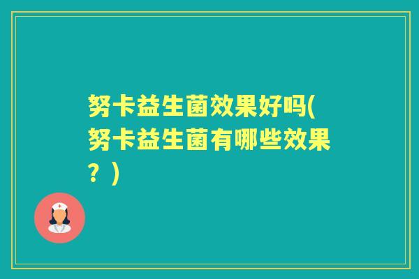 努卡益生菌效果好吗(努卡益生菌有哪些效果?) 努卡益生菌效果好吗(努卡益生菌有哪些效果?)