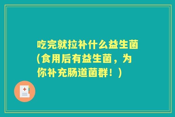 吃完就拉补什么益生菌(食用后有益生菌，为你补充肠道菌群！)