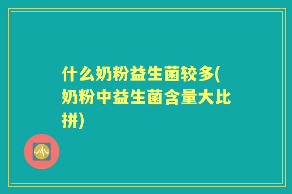 什么奶粉益生菌较多(奶粉中益生菌含量大比拼)