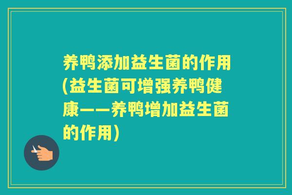养鸭添加益生菌的作用(益生菌可增强养鸭健康——养鸭增加益生菌的作用)